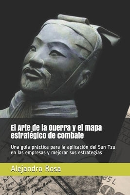 El Arte de la Guerra y el mapa estratégico de combate: Una guía práctica para la aplicación del Sun Tzu en las empresas y mejorar sus estrategias by Rosa, Alejandro