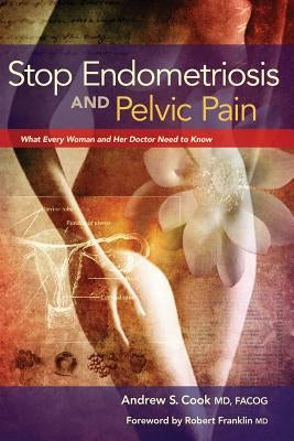 Stop Endometriosis and Pelvic Pain: What Every Woman and Her Doctor Need to Know by Cook, Andrew