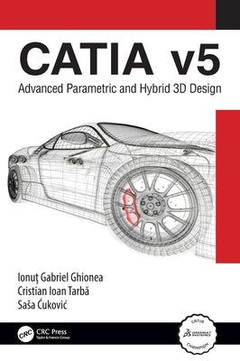 Catia V5: Advanced Parametric and Hybrid 3D Design by Ghionea, Ionu&#355;