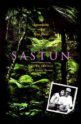 Sastun: My Apprenticeship with a Maya Healer by Arvigo, Rosita