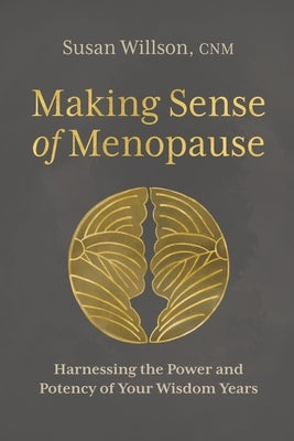 Making Sense of Menopause: Harnessing the Power and Potency of Your Wisdom Years by Willson, Susan