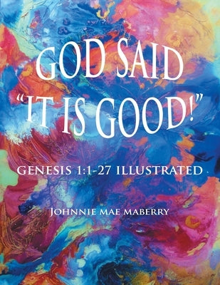 God Said It Is Good!: Genesis 1:1-27 Illustrated by Maberry, Johnnie Mae