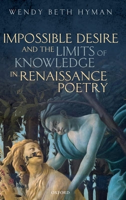 Impossible Desire and the Limits of Knowledge in Renaissance Poetry by Hyman, Wendy Beth