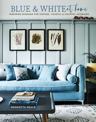 Blue & White at Home: Inspiring Schemes for Vintage, Coastal & Country Interiors by Heald, Henrietta
