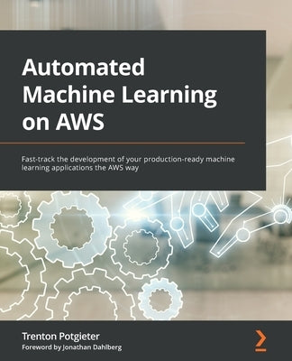 Automated Machine Learning on AWS: Fast-track the development of your production-ready machine learning applications the AWS way by Potgieter, Trenton