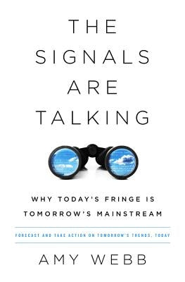 The Signals Are Talking: Why Today's Fringe Is Tomorrow's Mainstream by Webb, Amy