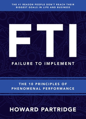 F.T.I. Failure to Implement: The 10 Principles of Phenomenal Performance by Partridge, Howard