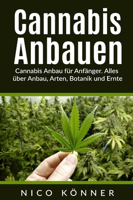 Cannabis anbauen: Cannabis Anbau für Anfänger. Alles über Anbau, Arten, Botanik und Ernte by Konner, Nico