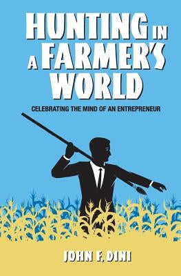 Hunting in a Farmer's World: Celebrating the Mind of an Entrepreneur by Dini, John F.