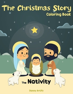 The Christmas Story Coloring Book: The Nativity Story in Cute Designs, Religious Christmas Book for Kids by Artify, Danny