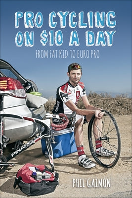 Pro Cycling on $10 a Day: From Fat Kid to Euro Pro by Gaimon, Phil