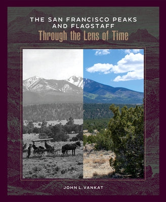 The San Francisco Peaks and Flagstaff Through the Lens of Time by Vankat, John L.