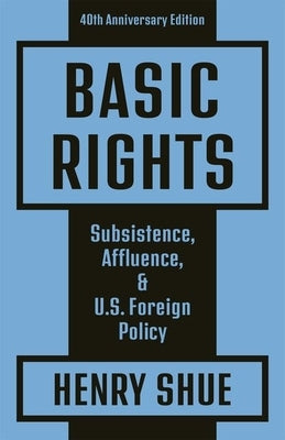 Basic Rights: Subsistence, Affluence, and U.S. Foreign Policy: 40th Anniversary Edition by Shue, Henry