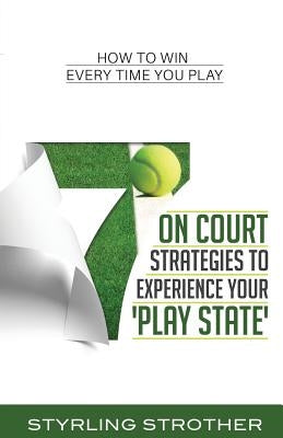 7 On Court Strategies To Experience Your Play State: How To Win Every Time You Play by Strother, Styrling