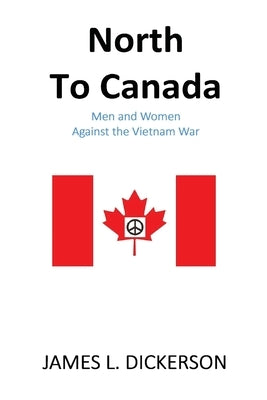 North to Canada: Men and Women Against the Vietnam War by Dickerson, James L.