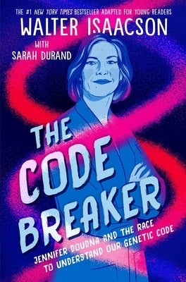 The Code Breaker -- Young Readers Edition: Jennifer Doudna and the Race to Understand Our Genetic Code by Isaacson, Walter