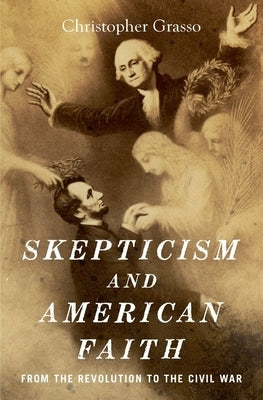 Skepticism and American Faith: From the Revolution to the Civil War by Grasso, Christopher