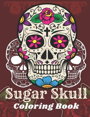 Sugar Skull Coloring Book: A Day of the Death Sugar Skulls Coloring Book With Big Skulls Designs Anti-Stress Reliving Relaxation For Adults by Skull, Cool