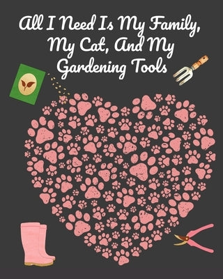 All I Need Is My Family, My Cat, And My Gardening Tools: Comprehensive Garden Notebook with Decorative Garden Record Diary To Write In Garden Plans, M by Bloom, Joy