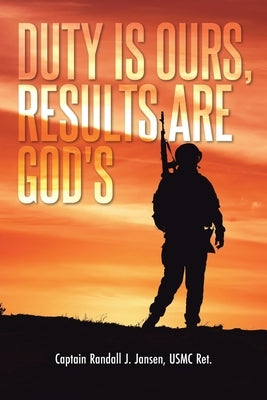 Duty Is Ours, Results Are God's by Jansen Usmc Ret, Captain Randall J.