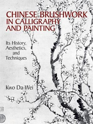 Chinese Brushwork in Calligraphy and Painting: Its History, Aesthetics, and Techniques by Da-Wei, Kwo
