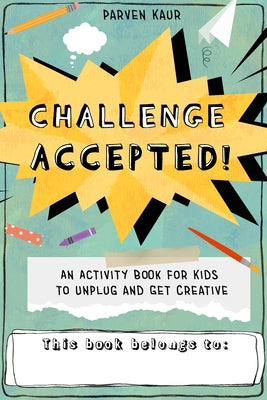 Challenge Accepted!: Activities for Kids to Unplug and Get Creative (Mindfulness Coloring Book, Puzzles) by Kaur, Parven