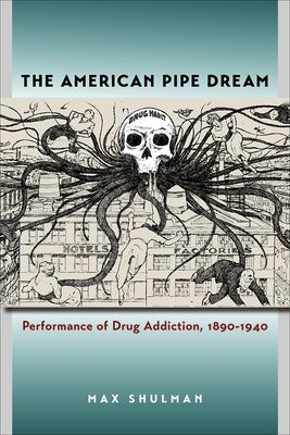 The American Pipe Dream: Performance of Drug Addiction, 1890-1940 by Shulman, Max