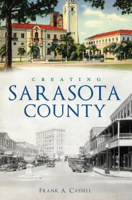Creating Sarasota County by Cassell, Frank a.