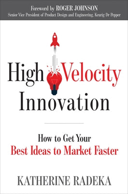 High Velocity Innovation: How to Get Your Best Ideas to Market Faster by Radeka, Katherine