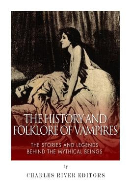 The History and Folklore of Vampires: The Stories and Legends Behind the Mythical Beings by Charles River Editors