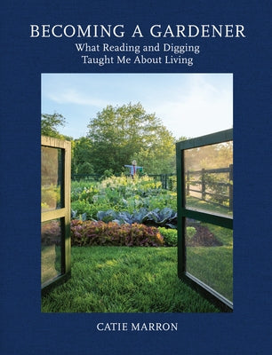 Becoming a Gardener: What Reading and Digging Taught Me about Living by Marron, Catie