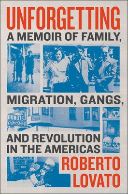Unforgetting: A Memoir of Family, Migration, Gangs, and Revolution in the Americas by Lovato, Roberto