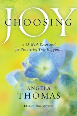 Choosing Joy: A 52-Week Devotional for Discovering True Happiness by Thomas, Angela