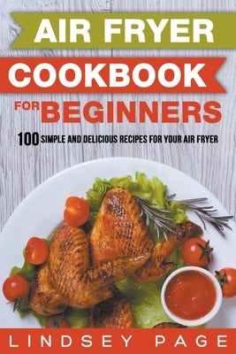 Air Fryer Cookbook for Beginners: 100 Simple and Delicious Recipes for Your Air Fryer by Page, Lindsey