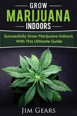 Growing Marijuana: Grow Cannabis Indoors Guide, Get A Successful Grow, Marijuana Horticulture, Grow Weed At home, Hydroponics, Dank Weed, by Gears, Jim