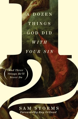 A Dozen Things God Did with Your Sin (and Three Things He'll Never Do) by Storms, Sam