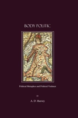 Body Politic: Political Metaphor and Political Violence by Harvey, A. D.