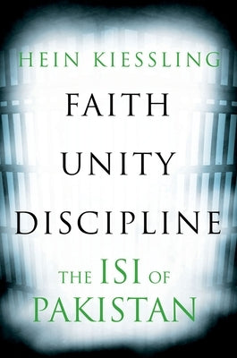 Faith, Unity, Discipline: The Inter-Service-Intelligence (Isi) of Pakistan by Kiessling, Hein