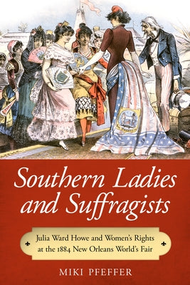 Southern Ladies and Suffragists: Julia Ward Howe and Women's Rights at the 1884 New Orleans World's Fair by Pfeffer, Miki
