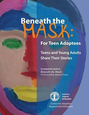 Beneath the Mask: For Teen Adoptees: Teens and Young Adults Share Their Stories by Center for Adoption Support and Educatio
