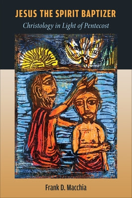 Jesus the Spirit Baptizer: Christology in Light of Pentecost by Macchia, Frank D.