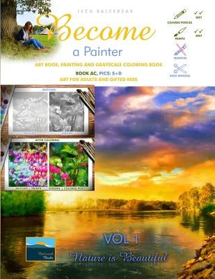 Art Book, Painting and Grayscale Coloring Book. Become a Painter. Vol 1, Nature Is Beautiful. Book AC, Pics: S+D: Art For Adults and Gifted Kids by Balcerzak, Lech