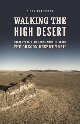 Walking the High Desert: Encounters with Rural America Along the Oregon Desert Trail by Waterston, Ellen