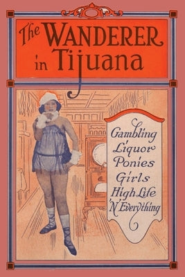 The Wanderer in Tijuana: Gambling, Liquor, Ponies, Girls, High Life, 'n Everything by Thomas, Edward C.