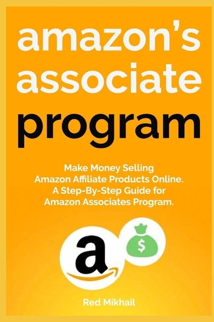Amazon's Associate Program: Make Money Selling Amazon Affiliate Products Online. A Step-By-Step Guide for Amazon Associates Program. by Mikhail, Red