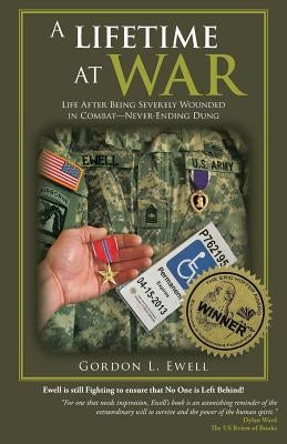 A Lifetime At War: Life After Being Severely Wounded In Combat, Never Ending Dung by Ewell, Gordon L.