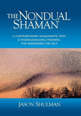 The Nondual Shaman: A Contemporary Shamanistic Path & Thoroughgoing Training for Awakening the Self by Shulman, Jason