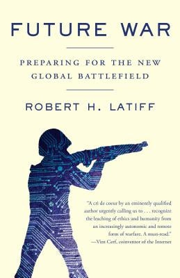 Future War: Preparing for the New Global Battlefield by Latiff, Robert H.