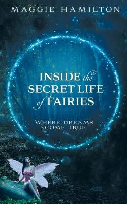 Inside the Secret Life of Fairies: Where Dreams Come True by Hamilton, Maggie