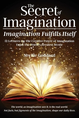 The Secret of Imagination, Imagination Fulfills itself: 12 Lectures On The Creative Power of Imagination by Goddard, Neville